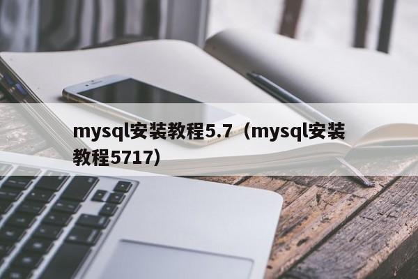 mysql安装教程5.7（mysql安装教程5717）