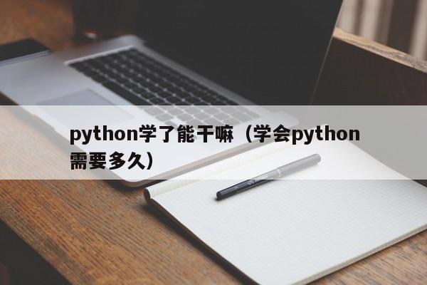 python学了能干嘛（学会python需要多久）