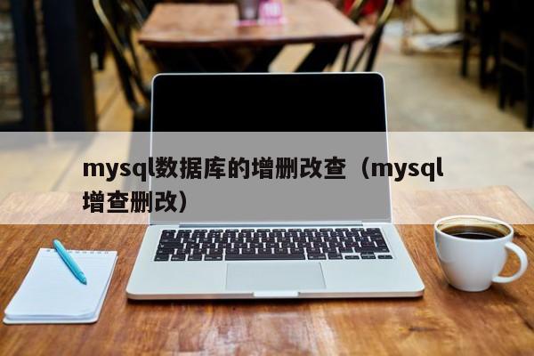 mysql数据库的增删改查（mysql 增查删改）