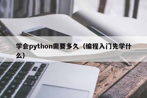 学会python需要多久（编程入门先学什么）