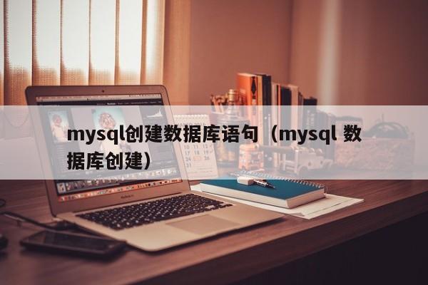 mysql创建数据库语句（mysql 数据库创建）