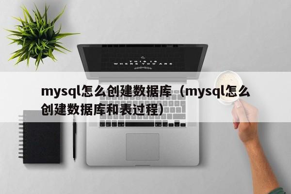 mysql怎么创建数据库（mysql怎么创建数据库和表过程）