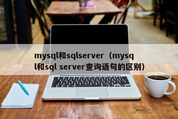 mysql和sqlserver（mysql和sql server查询语句的区别）