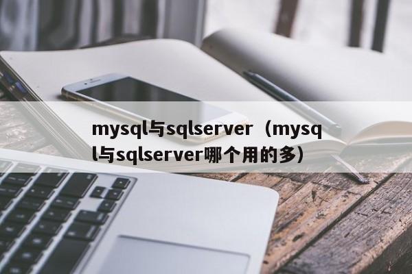 mysql与sqlserver（mysql与sqlserver哪个用的多）