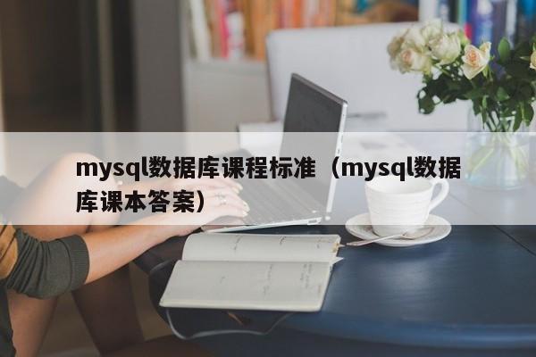 mysql数据库课程标准（mysql数据库课本答案）