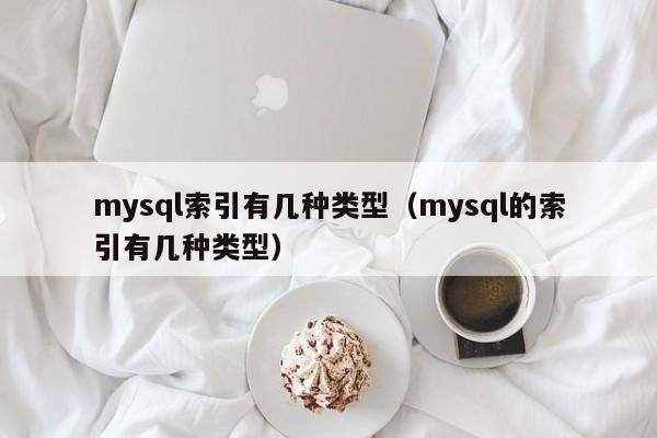 mysql索引有几种类型（mysql的索引有几种类型）