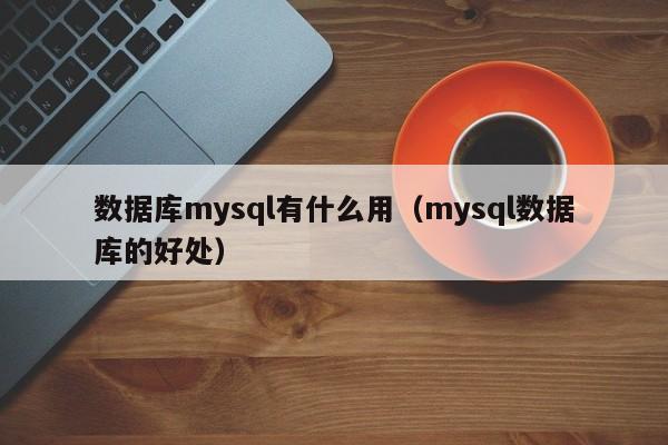 数据库mysql有什么用（mysql数据库的好处）