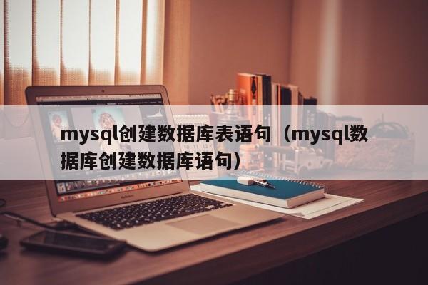 mysql创建数据库表语句（mysql数据库创建数据库语句）