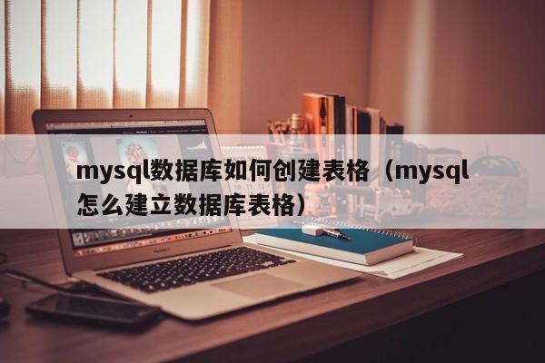 mysql数据库如何创建表格（mysql怎么建立数据库表格）